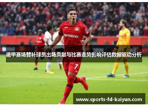 德甲赛场替补球员出场贡献与比赛走势影响评估数据驱动分析