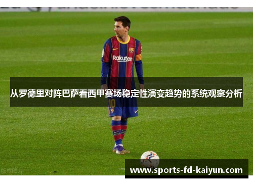 从罗德里对阵巴萨看西甲赛场稳定性演变趋势的系统观察分析