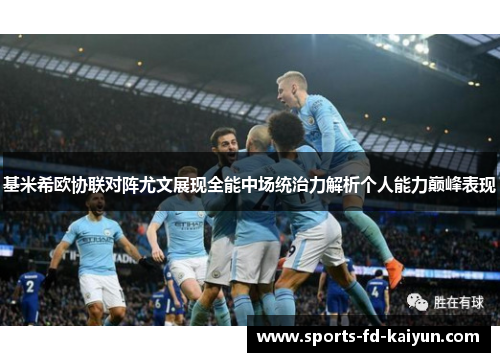 基米希欧协联对阵尤文展现全能中场统治力解析个人能力巅峰表现