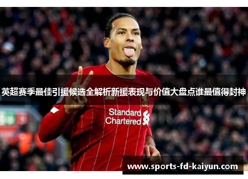 英超赛季最佳引援候选全解析新援表现与价值大盘点谁最值得封神