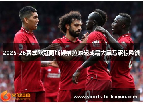 2025-26赛季欧冠阿斯顿维拉崛起成最大黑马震惊欧洲