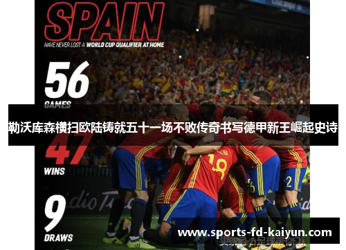 勒沃库森横扫欧陆铸就五十一场不败传奇书写德甲新王崛起史诗