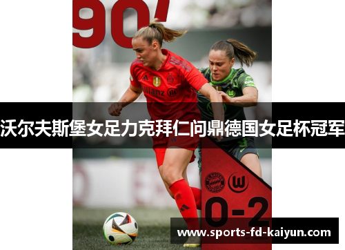沃尔夫斯堡女足力克拜仁问鼎德国女足杯冠军