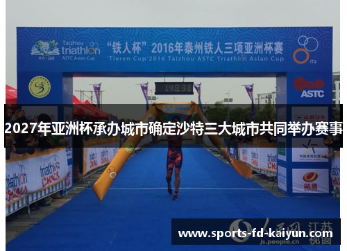 2027年亚洲杯承办城市确定沙特三大城市共同举办赛事