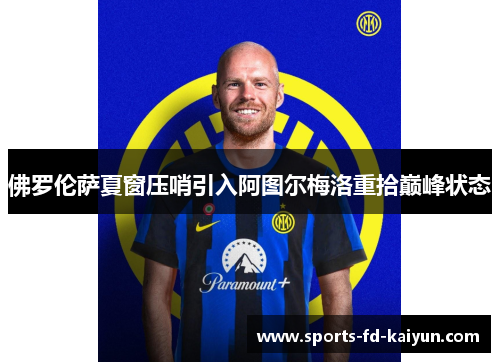 佛罗伦萨夏窗压哨引入阿图尔梅洛重拾巅峰状态 佛罗伦萨夏窗压哨引入阿图尔梅洛重拾巅峰状态