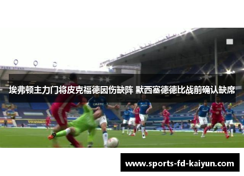 埃弗顿主力门将皮克福德因伤缺阵 默西塞德德比战前确认缺席