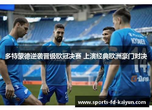 多特蒙德逆袭晋级欧冠决赛 上演经典欧洲豪门对决