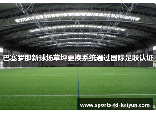 巴塞罗那新球场草坪更换系统通过国际足联认证 巴塞罗那新球场草坪更换系统通过国际足联认证