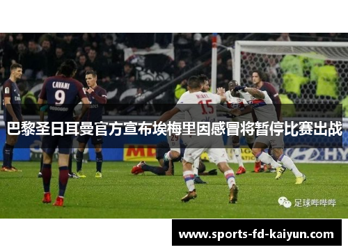 巴黎圣日耳曼官方宣布埃梅里因感冒将暂停比赛出战