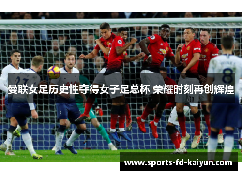 曼联女足历史性夺得女子足总杯 荣耀时刻再创辉煌