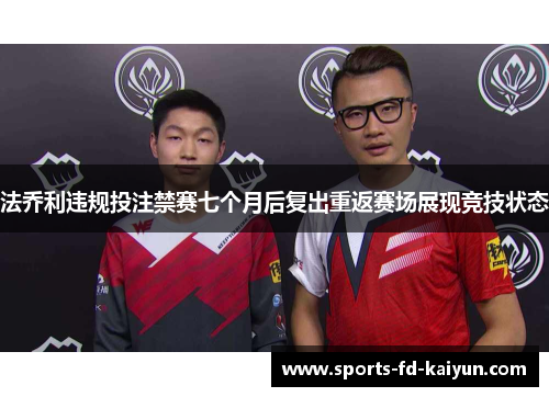 法乔利违规投注禁赛七个月后复出重返赛场展现竞技状态