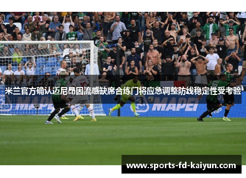 米兰官方确认迈尼昂因流感缺席合练门将应急调整防线稳定性受考验