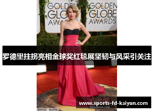 罗德里拄拐亮相金球奖红毯展坚韧与风采引关注