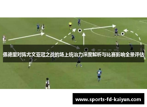 佩德里对阵尤文亚冠之战的场上统治力深度解析与比赛影响全景评估 佩德里对阵尤文亚冠之战的场上统治力深度解析与比赛影响全景评估