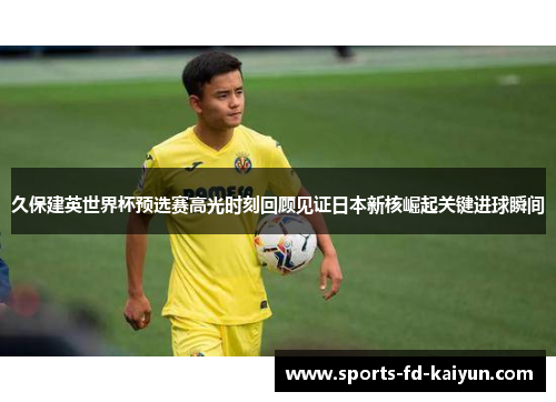久保建英世界杯预选赛高光时刻回顾见证日本新核崛起关键进球瞬间 久保建英世界杯预选赛高光时刻回顾见证日本新核崛起关键进球瞬间
