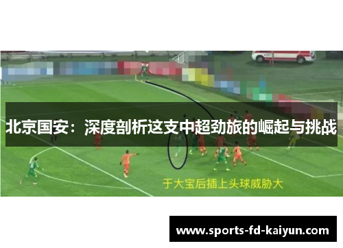北京国安：深度剖析这支中超劲旅的崛起与挑战
