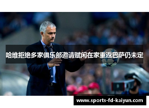 哈维拒绝多家俱乐部邀请赋闲在家重返巴萨仍未定 哈维拒绝多家俱乐部邀请赋闲在家重返巴萨仍未定