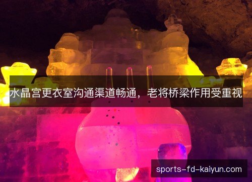 水晶宫更衣室沟通渠道畅通，老将桥梁作用受重视