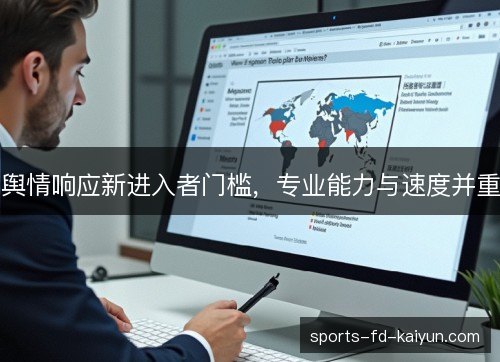 舆情响应新进入者门槛,专业能力与速度并重 舆情响应新进入者门槛,专业能力与速度并重