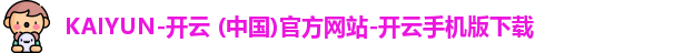 KAIYUN-开云 (中国)官方网站-开云手机版下载